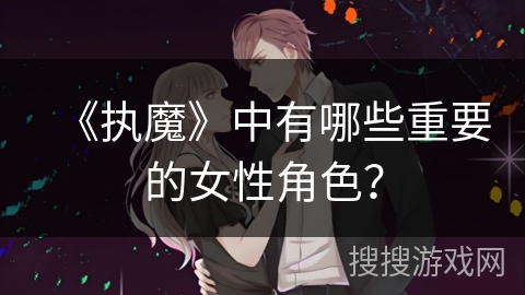 《执魔》中有哪些重要的女性角色？