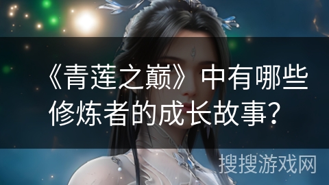 《青莲之巅》中有哪些修炼者的成长故事？