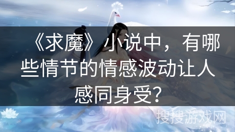 《求魔》小说中，有哪些情节的情感波动让人感同身受？