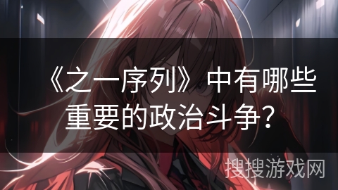 《之一序列》中有哪些重要的政治斗争？