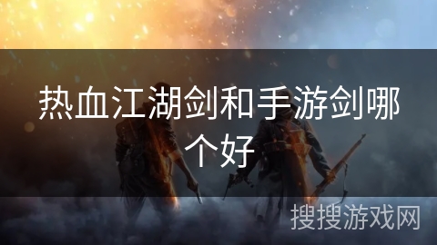 热血江湖剑和手游剑哪个好