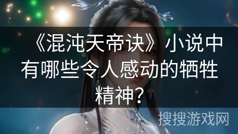 《混沌天帝诀》小说中有哪些令人感动的牺牲精神？