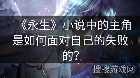 《永生》小说中的主角是如何面对自己的失败的？