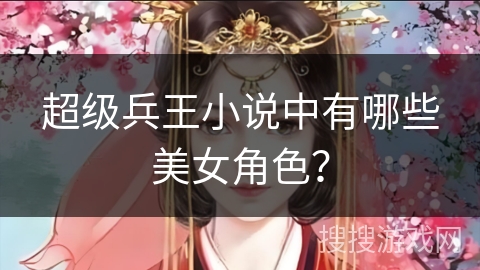 超级兵王小说中有哪些美女角色？
