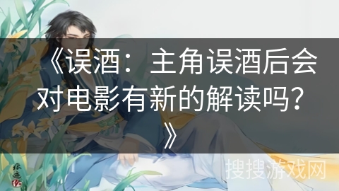 《误酒：主角误酒后会对电影有新的解读吗？》