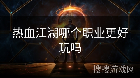 热血江湖哪个职业更好玩吗