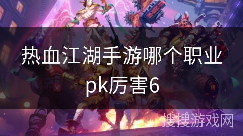 热血江湖手游哪个职业pk厉害6