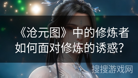 《沧元图》中的修炼者如何面对修炼的诱惑？