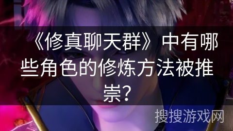 《修真聊天群》中有哪些角色的修炼方法被推崇？