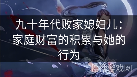 九十年代败家媳妇儿：家庭财富的积累与她的行为