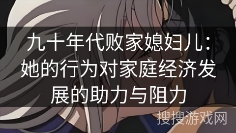 九十年代败家媳妇儿：她的行为对家庭经济发展的助力与阻力
