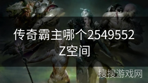 传奇霸主哪个2549552Z空间
