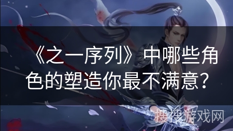 《之一序列》中哪些角色的塑造你最不满意？