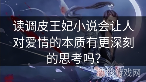 读调皮王妃小说会让人对爱情的本质有更深刻的思考吗？