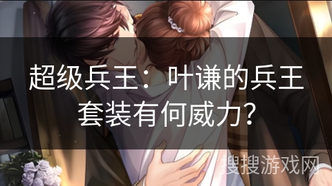 超级兵王：叶谦的兵王套装有何威力？