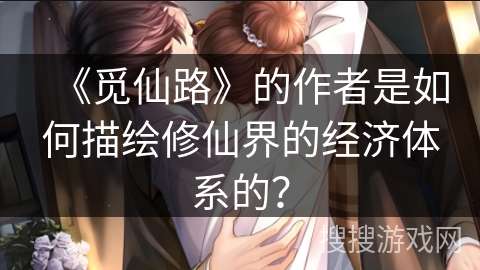 《觅仙路》的作者是如何描绘修仙界的经济体系的？