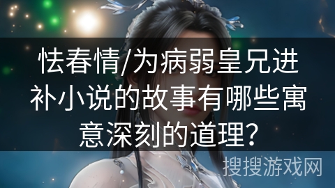 怯春情/为病弱皇兄进补小说的故事有哪些寓意深刻的道理？