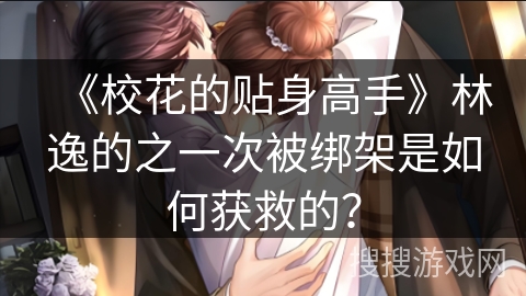 《校花的贴身高手》林逸的之一次被绑架是如何获救的？