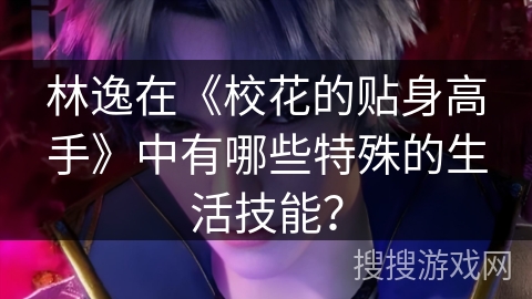 林逸在《校花的贴身高手》中有哪些特殊的生活技能？