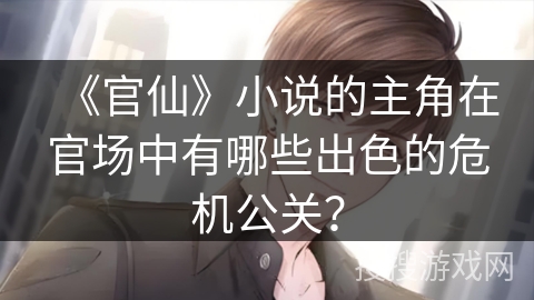 《官仙》小说的主角在官场中有哪些出色的危机公关？