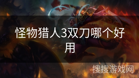 怪物猎人3双刀哪个好用 怪物猎人3双刀哪个好用