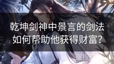 乾坤剑神中景言的剑法如何帮助他获得财富？