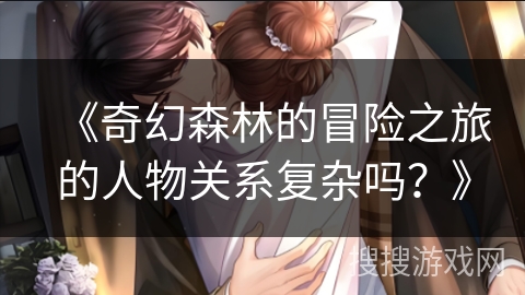 《奇幻森林的冒险之旅的人物关系复杂吗？》