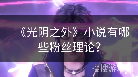 《光阴之外》小说有哪些粉丝理论？