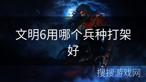 文明6用哪个兵种打架好