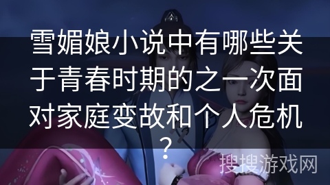 雪媚娘小说中有哪些关于青春时期的之一次面对家庭变故和个人危机？