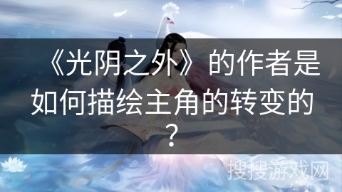 《光阴之外》的作者是如何描绘主角的转变的？