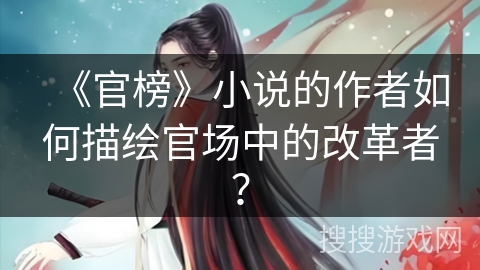 《官榜》小说的作者如何描绘官场中的改革者？