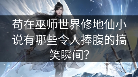苟在巫师世界修地仙小说有哪些令人捧腹的搞笑瞬间？