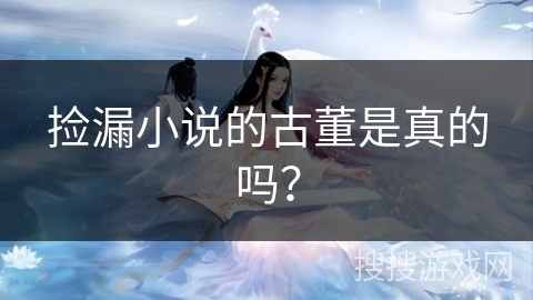 捡漏小说的古董是真的吗？