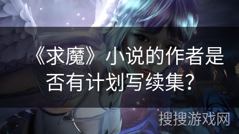 《求魔》小说的作者是否有计划写续集？