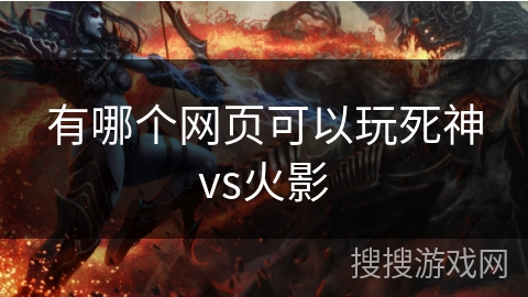 有哪个网页可以玩死神vs火影 有哪个网页可以玩死神vs火影