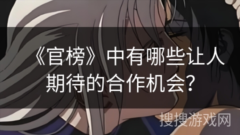 《官榜》中有哪些让人期待的合作机会？