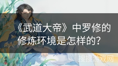 《武道大帝》中罗修的修炼环境是怎样的？