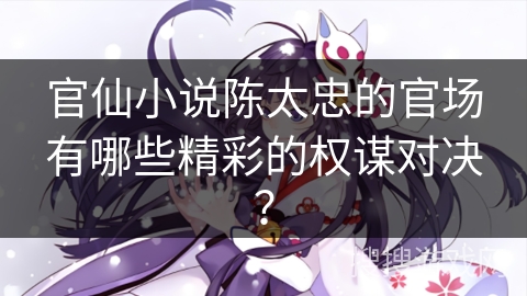 官仙小说陈太忠的官场有哪些精彩的权谋对决？