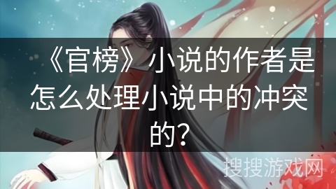 《官榜》小说的作者是怎么处理小说中的冲突的？
