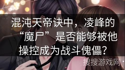 混沌天帝诀中，凌峰的“魔尸”是否能够被他操控成为战斗傀儡？