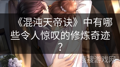 《混沌天帝诀》中有哪些令人惊叹的修炼奇迹？