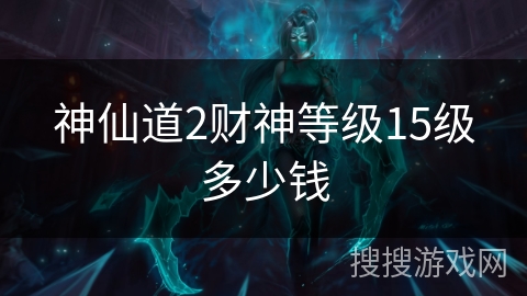 神仙道2财神等级15级多少钱
