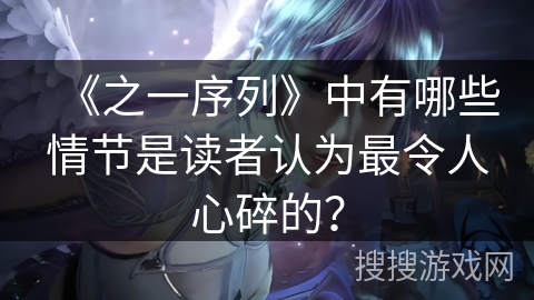 《之一序列》中有哪些情节是读者认为最令人心碎的？