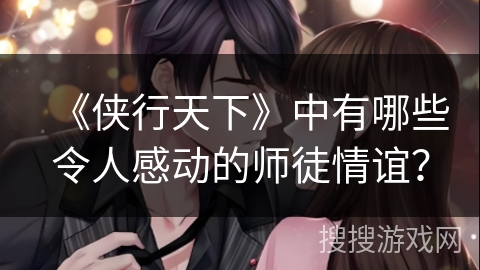 《侠行天下》中有哪些令人感动的师徒情谊？