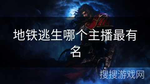 地铁逃生哪个主播最有名