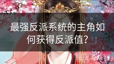 最强反派系统的主角如何获得反派值？