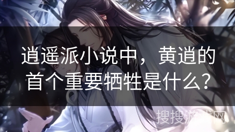 逍遥派小说中,黄逍的首个重要牺牲是什么? 逍遥派小说中,黄逍的首个重要牺牲是什么?