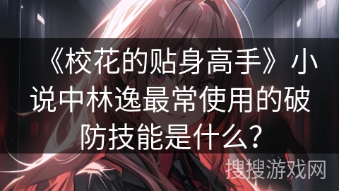 《校花的贴身高手》小说中林逸最常使用的破防技能是什么？