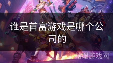谁是首富游戏是哪个公司的